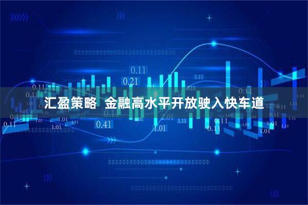 汇盈策略  金融高水平开放驶入快车道