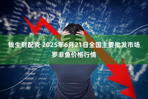 钱生财配资 2025年6月21日全国主要批发市场罗非鱼价格行情