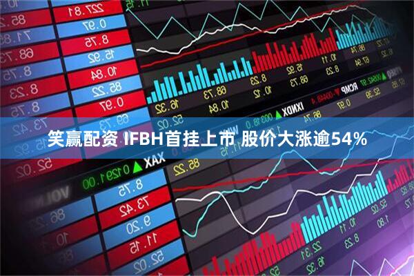 笑赢配资 IFBH首挂上市 股价大涨逾54%