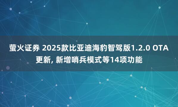 萤火证券 2025款比亚迪海豹智驾版1.2.0 OTA更新, 新增哨兵模式等14项功能