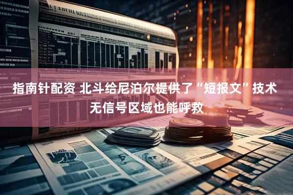 指南针配资 北斗给尼泊尔提供了“短报文”技术 无信号区域也能呼救