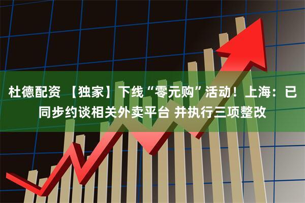 杜德配资 【独家】下线“零元购”活动！上海：已同步约谈相关外卖平台 并执行三项整改