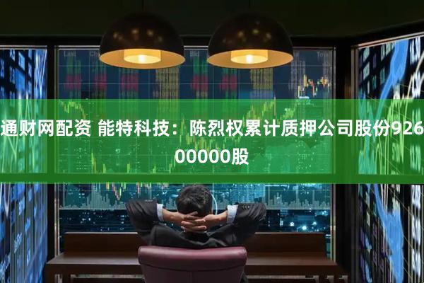 通财网配资 能特科技：陈烈权累计质押公司股份92600000股