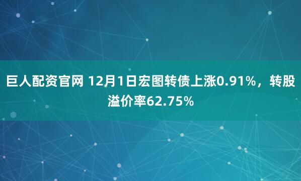 巨人配资官网 12月1日宏图转债上涨0.91%，转股溢价率62.75%