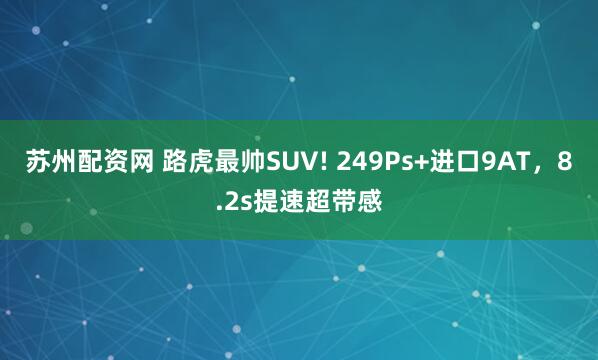 苏州配资网 路虎最帅SUV! 249Ps+进口9AT，8.2s提速超带感