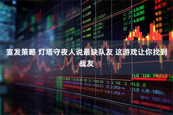 宣发策略 灯塔守夜人说最缺队友 这游戏让你找到战友