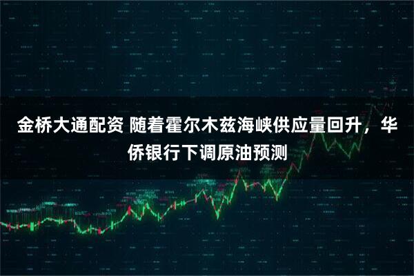 金桥大通配资 随着霍尔木兹海峡供应量回升，华侨银行下调原油预测